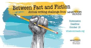 Whatcom Writes annual writing challenge from Whatcom READS. "Between Fact and Fiction" Deadline is October 16, 2022